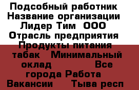 Подсобный работник › Название организации ­ Лидер Тим, ООО › Отрасль предприятия ­ Продукты питания, табак › Минимальный оклад ­ 33 000 - Все города Работа » Вакансии   . Тыва респ.